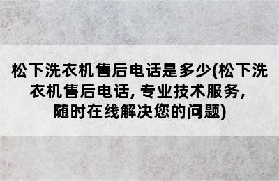 松下洗衣机售后电话是多少(松下洗衣机售后电话, 专业技术服务, 随时在线解决您的问题)